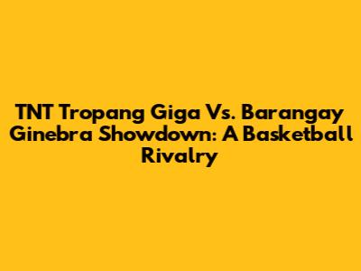 TNT Tropang Giga Vs. Barangay Ginebra Showdown: A Basketball Rivalry