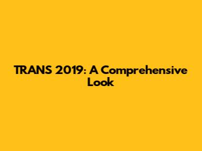TRANS 2019: A Comprehensive Look