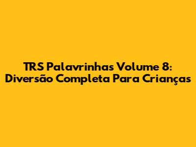 TRS Palavrinhas Volume 8: Diversão Completa Para Crianças