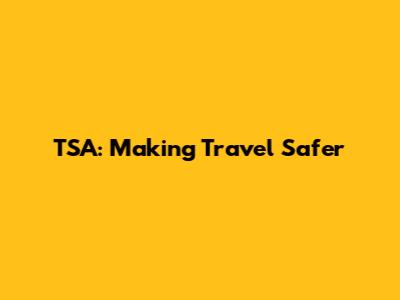 TSA: Making Travel Safer