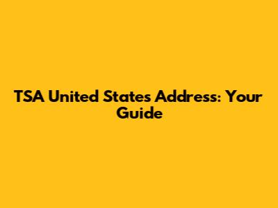 TSA United States Address: Your Guide