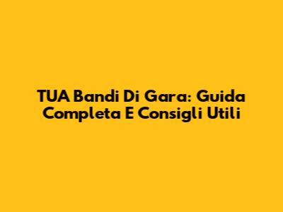 TUA Bandi Di Gara: Guida Completa E Consigli Utili