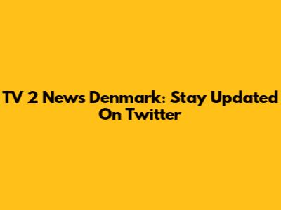 TV 2 News Denmark: Stay Updated On Twitter