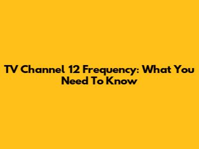 TV Channel 12 Frequency: What You Need To Know