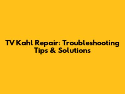 TV Kahl Repair: Troubleshooting Tips & Solutions
