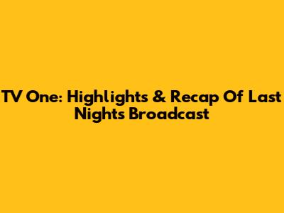 TV One: Highlights & Recap Of Last Night's Broadcast