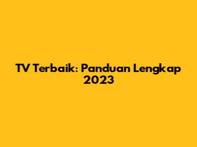 TV Terbaik: Panduan Lengkap 2023