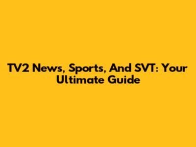 TV2 News, Sports, And SVT: Your Ultimate Guide