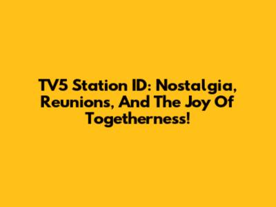 TV5 Station ID: Nostalgia, Reunions, And The Joy Of Togetherness!