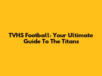 TVHS Football: Your Ultimate Guide To The Titans