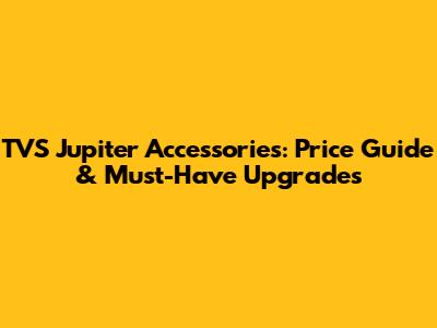 TVS Jupiter Accessories: Price Guide & Must-Have Upgrades