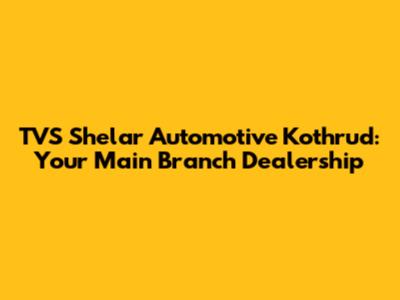 TVS Shelar Automotive Kothrud: Your Main Branch Dealership