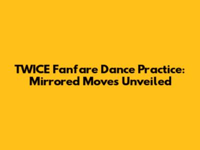 TWICE Fanfare Dance Practice: Mirrored Moves Unveiled