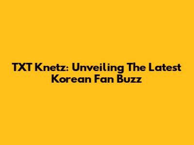 TXT Knetz: Unveiling The Latest Korean Fan Buzz