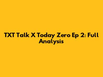TXT Talk X Today Zero Ep 2: Full Analysis