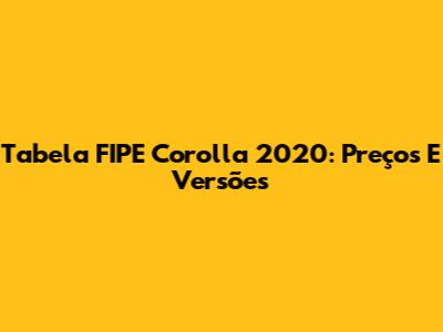 Tabela FIPE Corolla 2020: Preços E Versões