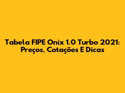 Tabela FIPE Onix 1.0 Turbo 2021: Preços, Cotações E Dicas