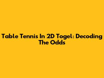 Table Tennis In 2D Togel: Decoding The Odds