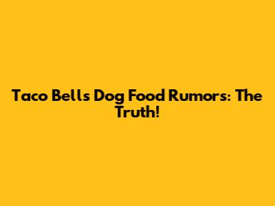 Taco Bell's Dog Food Rumors: The Truth!