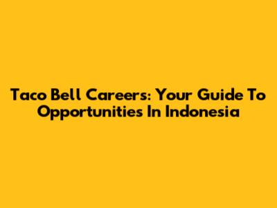 Taco Bell Careers: Your Guide To Opportunities In Indonesia
