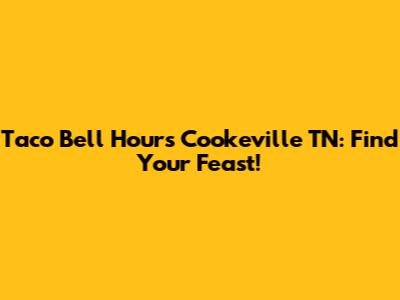 Taco Bell Hours Cookeville TN: Find Your Feast!