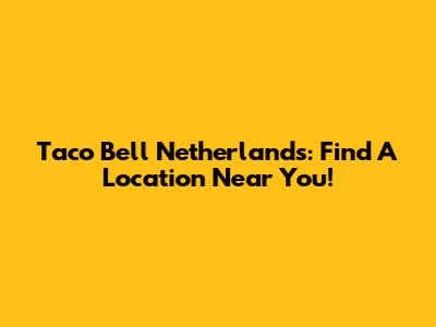 Taco Bell Netherlands: Find A Location Near You!