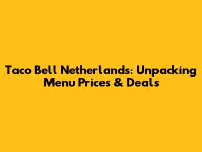 Taco Bell Netherlands: Unpacking Menu Prices & Deals
