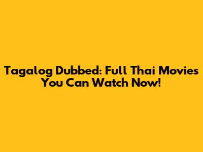 Tagalog Dubbed: Full Thai Movies You Can Watch Now!
