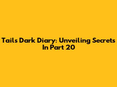 Tails' Dark Diary: Unveiling Secrets In Part 20