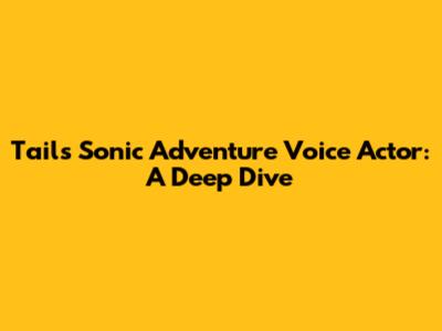 Tails' Sonic Adventure Voice Actor: A Deep Dive