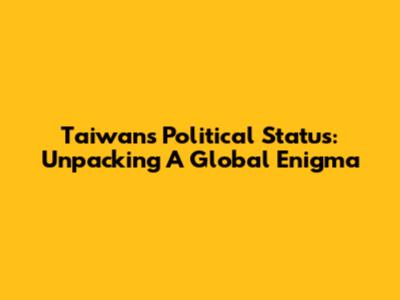 Taiwan's Political Status: Unpacking A Global Enigma