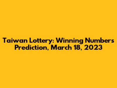 Taiwan Lottery: Winning Numbers Prediction, March 18, 2023