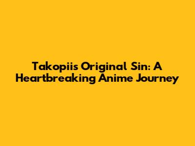 Takopii's Original Sin: A Heartbreaking Anime Journey