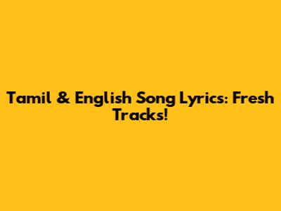 Tamil & English Song Lyrics: Fresh Tracks!