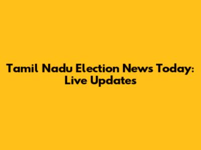 Tamil Nadu Election News Today: Live Updates