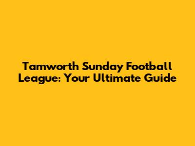 Tamworth Sunday Football League: Your Ultimate Guide