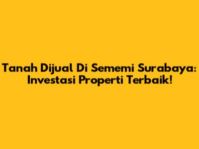 Tanah Dijual Di Sememi Surabaya: Investasi Properti Terbaik!