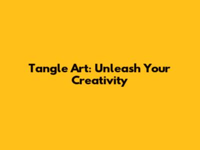 Tangle Art: Unleash Your Creativity