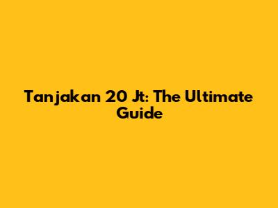 Tanjakan 20 Jt: The Ultimate Guide