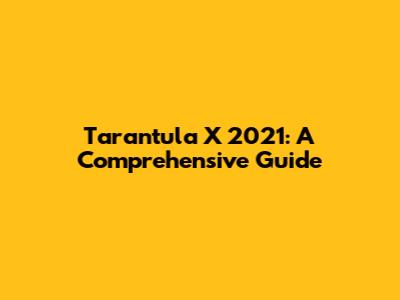 Tarantula X 2021: A Comprehensive Guide
