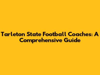 Tarleton State Football Coaches: A Comprehensive Guide