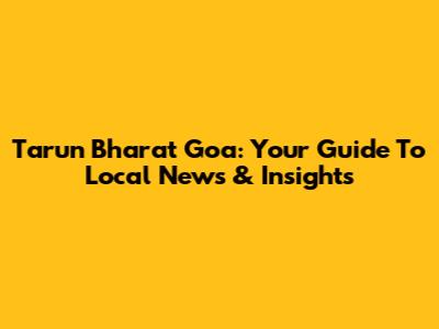 Tarun Bharat Goa: Your Guide To Local News & Insights