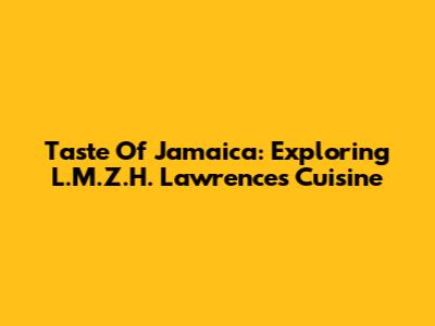 Taste Of Jamaica: Exploring L.M.Z.H. Lawrence's Cuisine