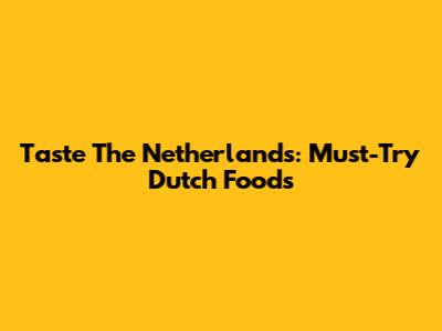 Taste The Netherlands: Must-Try Dutch Foods
