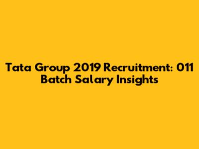 Tata Group 2019 Recruitment: 011 Batch Salary Insights