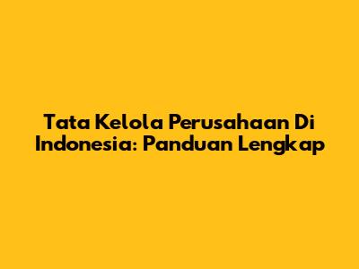 Tata Kelola Perusahaan Di Indonesia: Panduan Lengkap