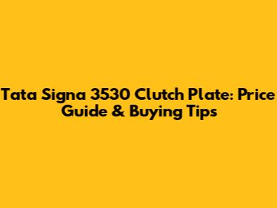 Tata Signa 3530 Clutch Plate: Price Guide & Buying Tips