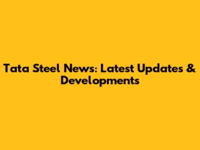 Tata Steel News: Latest Updates & Developments