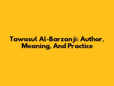 Tawasul Al-Barzanji: Author, Meaning, And Practice