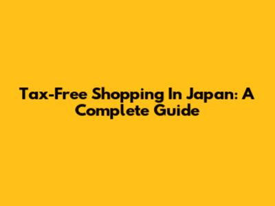 Tax-Free Shopping In Japan: A Complete Guide